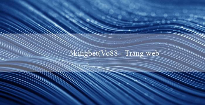 3kingbet(Vo88 - Trang web cá cược trực tuyến hàng đầu)