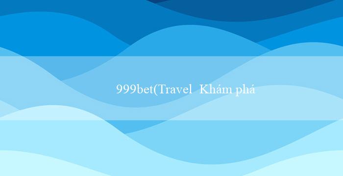 999bet(Travel  Khám phá thế giới cùng Vo88)