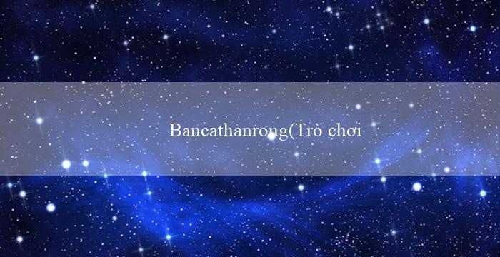 Bancathanrong(Trò chơi Bingo Sôi Động)