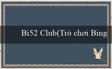 Bi52 Club(Trò chơi Bingo Sôi Động đầy Vui Vẻ)
