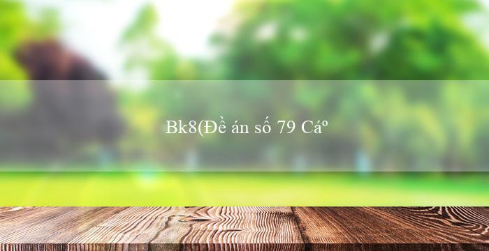 Bk8(Đề án số 79 Cải cách hệ thống nhà nước)