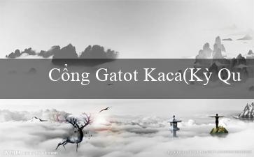 Cổng Gatot Kaca(Kỳ Quan Đỉnh Cao Của Giải Trí Trực Tuyến)