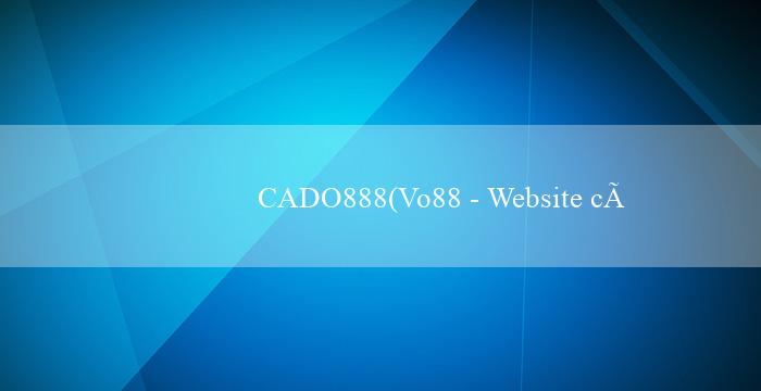 CADO888(Vo88 - Website cá cược trực tuyến hàng đầu)