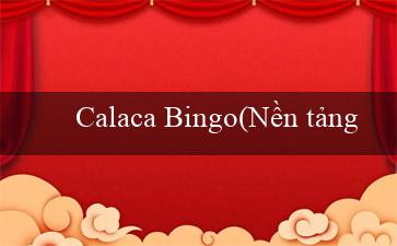 Calaca Bingo(Nền tảng Vo88 đã được cải tiến với tiêu đề mới)