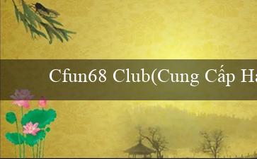 Cfun68 Club(Cung Cấp Hứng Khởi Đa Dạng với Vo88)