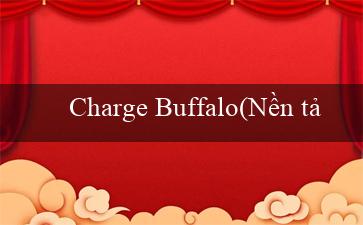 Charge Buffalo(Nền tảng cá cược trực tuyến - Vo88)