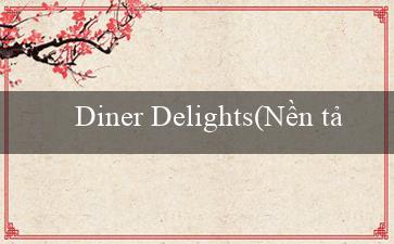 Diner Delights(Nền tảng cá cược trực tuyến hàng đầu - Vo88)
