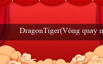 DragonTiger(Vòng quay may mắn tại sòng bạc Vo88)