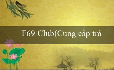 F69 Club(Cung cấp trải nghiệm cá cược hấp dẫn tại Vo88)
