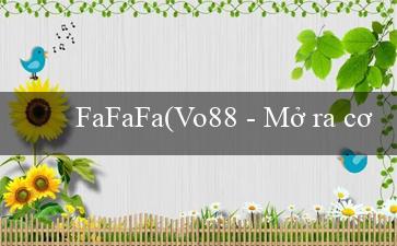 FaFaFa(Vo88 - Mở ra cơ hội thắng lớn)
