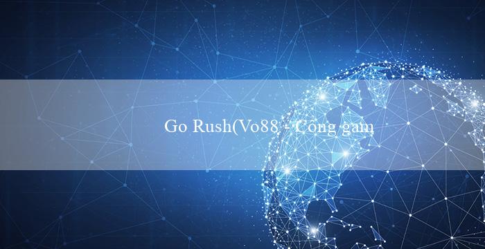 Go Rush(Vo88 - Cổng game đa nền tảng hàng đầu hiện nay)