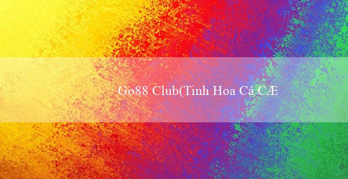 Go88 Club(Tinh Hoa Cá Cược Trực Tuyến Sòng Bạc Vo88)