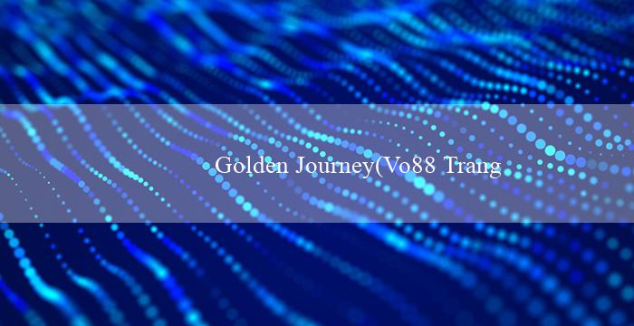 Golden Journey(Vo88 Trang web cá cược trực tuyến hàng đầu)