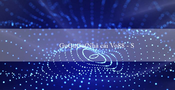 GuGuGu(Nhà cái Vo88 - Sòng bài trực tuyến tại Việt Nam)