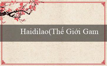 Haidilao(Thế Giới Game Đỉnh Cao - Khám Phá Vo88 Ngay!)