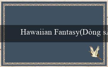 Hawaiian Fantasy(Dòng sông bất tận của giải trí trực tuyến Vo88)