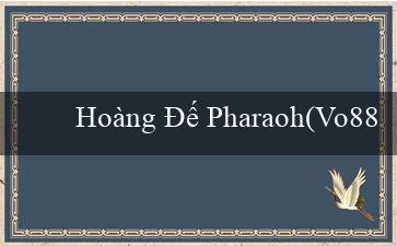 Hoàng Đế Pharaoh(Vo88 - Một sân chơi giải trí trực tuyến phong phú)