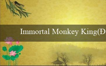 Immortal Monkey King(Đánh giá Vo88 Sòng bạc trực tuyến uy tín)