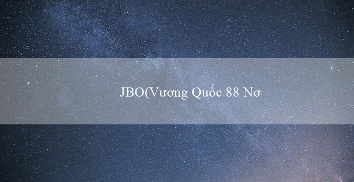 JBO(Vương Quốc 88 Nơi Hội Tụ Niềm Vui và May Mắn!)