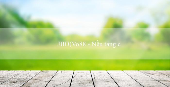 JBO(Vo88 - Nền tảng cá cược trực tuyến hàng đầu)
