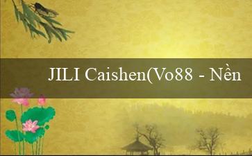 JILI Caishen(Vo88 - Nền tảng cá cược trực tuyến hàng đầu)
