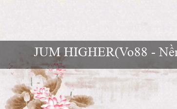 JUM HIGHER(Vo88 - Nền tảng giải trí trực tuyến hàng đầu)