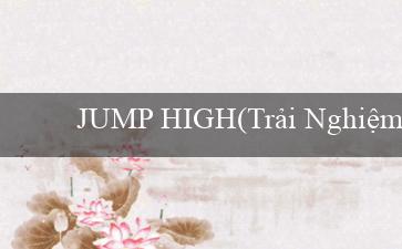 JUMP HIGH(Trải Nghiệm Hấp Dẫn với Sòng Bạc Vo88)