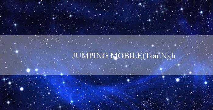 JUMPING MOBILE(Trải Nghiệm Đỉnh Cao Tại Nhà Cái Vo88)