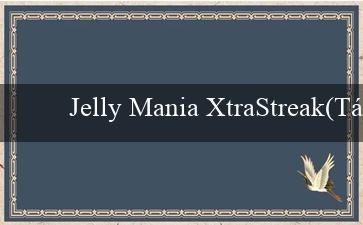 Jelly Mania XtraStreak(Tận hưởng trò chơi và cược đa dạng tại Vo88)