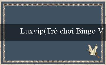 Luxvip(Trò chơi Bingo Vui nhộn)