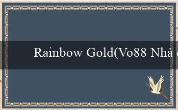 Rainbow Gold(Vo88 Nhà cái trực tuyến được ưa chuộng)