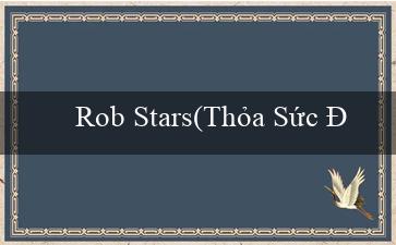 Rob Stars(Thỏa Sức Đam Mê Cá Cược tại Sòng Bạc Vo88)