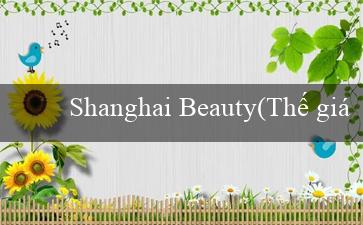 Shanghai Beauty(Thế giới cá cược trực tuyến tại Vo88)