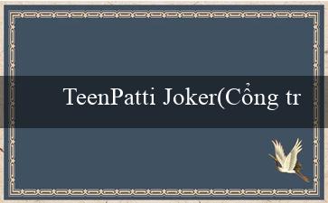 TeenPatti Joker(Cổng truy cập 88 Nơi Thú vị Chờ Đón)