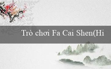 Trò chơi Fa Cai Shen(Hiện tại Viết lại Vo88 bằng tiếng Việt)