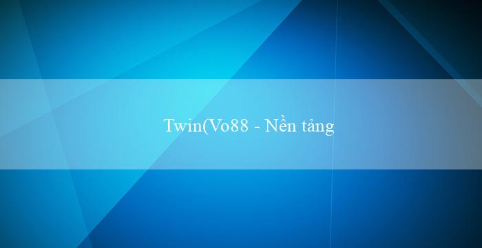 Twin(Vo88 - Nền tảng cá cược trực tuyến hàng đầu)