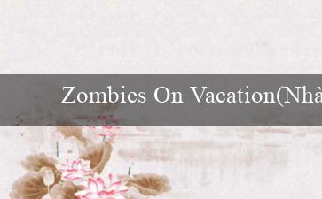 Zombies On Vacation(Nhà cái Vo88 đổi thành Vòng quay may mắn Vo88)