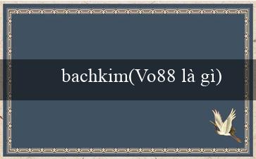 bachkim(Vo88 là gì)