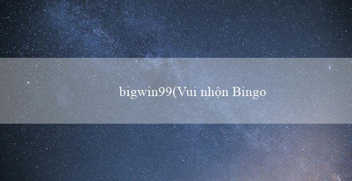 bigwin99(Vui nhộn Bingo)