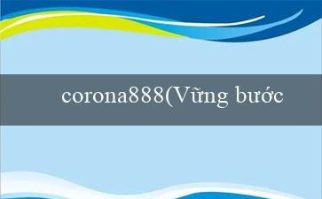 corona888(Vững bước với Vo88 Trải nghiệm mới đầy sức hút)