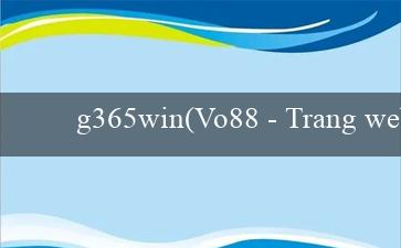 g365win(Vo88 - Trang web cá cược trực tuyến hàng đầu)