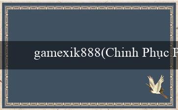 gamexik888(Chinh Phục Phần Thưởng Bí Quyết Đối Đầu)