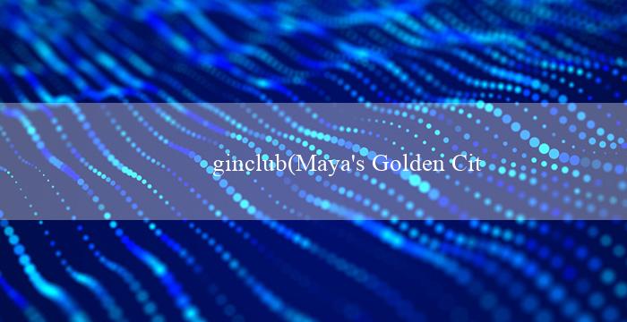 ginclub(Maya's Golden City - Thành phố vàng của Maya)