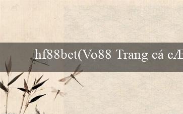 hf88bet(Vo88 Trang cá cược trực tuyến hàng đầu)