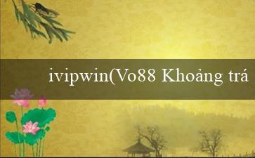 ivipwin(Vo88 Khoảng trời mới của trò chơi trực tuyến.)