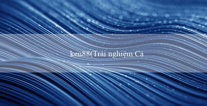 ken88(Trải nghiệm Cá Cược Tuyệt Vời tại Vo88)