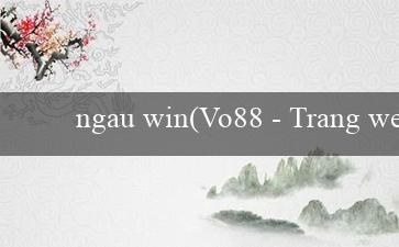 ngau win(Vo88 - Trang web cá cược hoàn hảo và hấp dẫn)