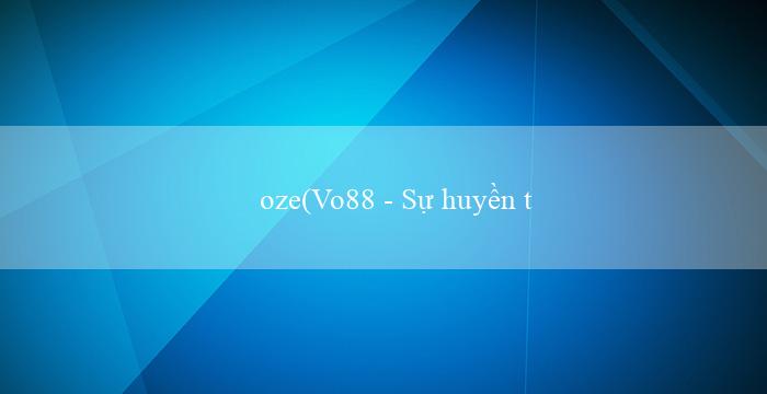 oze(Vo88 - Sự huyền thoại của ngành cá cược online)