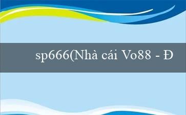 sp666(Nhà cái Vo88 - Đại lý trò chơi trực tuyến uy tín)